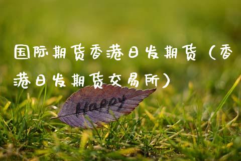 国际期货香港日发期货（香港日发期货交易所）_https://www.xmqjcw.com_期货行情_第1张