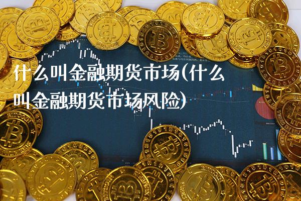 什么叫金融期货市场(什么叫金融期货市场风险)_https://www.xmqjcw.com_期货投资_第1张