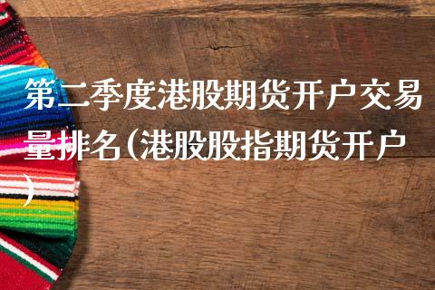 第二季度港股期货开户交易量排名(港股股指期货开户)_https://www.xmqjcw.com_基金理财_第1张