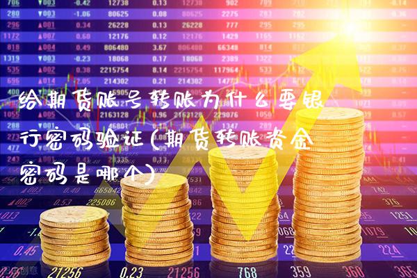 给期货账号转账为什么要银行密码验证(期货转账资金密码是哪个)_https://www.xmqjcw.com_期货行情_第1张
