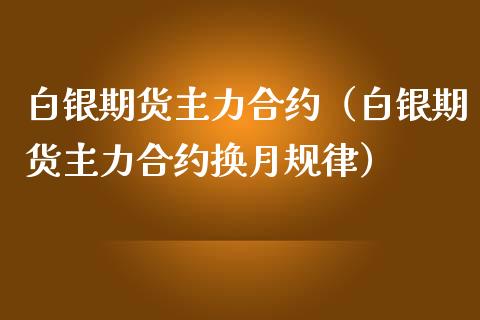 白银期货主力合约（白银期货主力合约换月规律）_https://www.xmqjcw.com_期货直播室_第1张