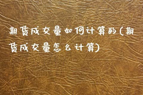 期货成交量如何计算的(期货成交量怎么计算)_https://www.xmqjcw.com_期货投资_第1张