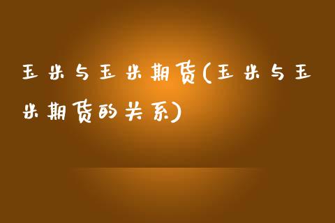 玉米与玉米期货(玉米与玉米期货的关系)_https://www.xmqjcw.com_期货行情_第1张