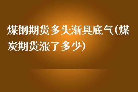 煤钢期货多头渐具底气(煤炭期货涨了多少)_https://www.xmqjcw.com_期货百科_第1张