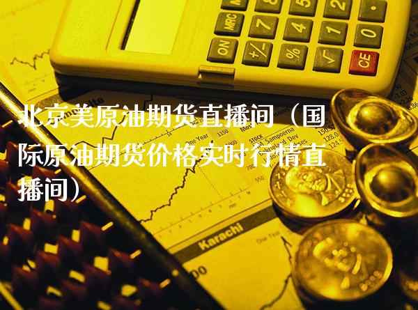美原油期货直播间（国际原油期货价格实时行情直播间）_https://www.xmqjcw.com_期货行情_第1张