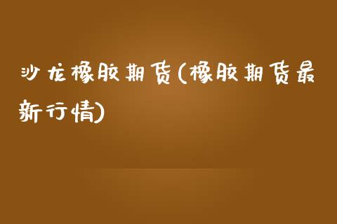 沙龙橡胶期货(橡胶期货最新行情)_https://www.xmqjcw.com_期货行情_第1张