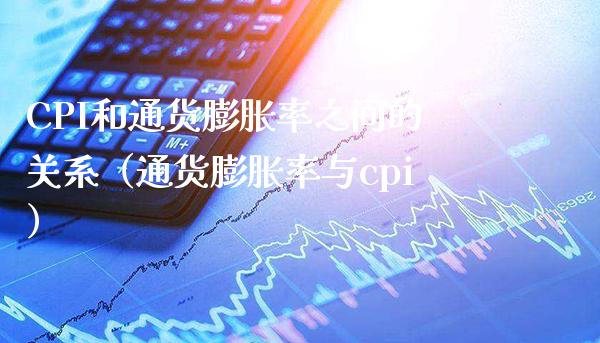 CPI和通货膨胀率之间的关系（通货膨胀率与cpi）_https://www.xmqjcw.com_期货行情_第1张