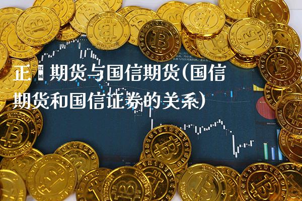 正鑫期货与国信期货(国信期货和国信证券的关系)_https://www.xmqjcw.com_期货行情_第1张