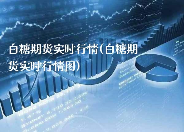 白糖期货实时行情(白糖期货实时行情图)_https://www.xmqjcw.com_期货行情_第1张