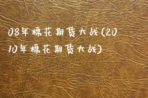 08年棉花期货大战(2010年棉花期货大战)_https://www.xmqjcw.com_期货百科_第1张