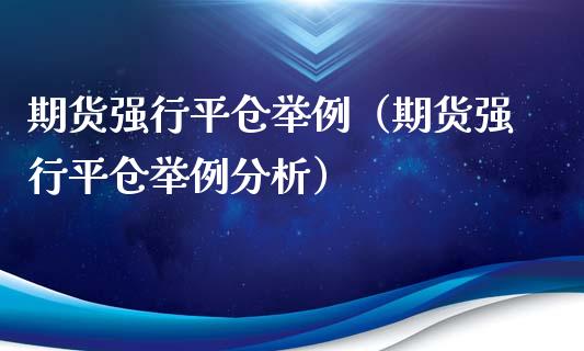 期货强行平仓举例（期货强行平仓举例分析）_https://www.xmqjcw.com_期货直播室_第1张