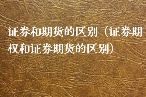 证券和期货的区别（证券期权和证券期货的区别）_https://www.xmqjcw.com_期货投资_第1张
