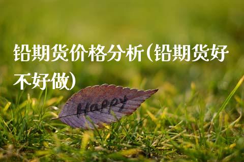 铅期货价格分析(铅期货好不好做)_https://www.xmqjcw.com_期货投资_第1张