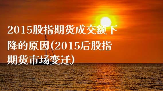 2015股指期货成交额下降的原因(2015后股指期货市场变迁)_https://www.xmqjcw.com_期货直播室_第1张