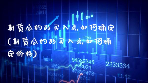 期货合约的买入点如何确定(期货合约的买入点如何确定价格)_https://www.xmqjcw.com_期货百科_第1张