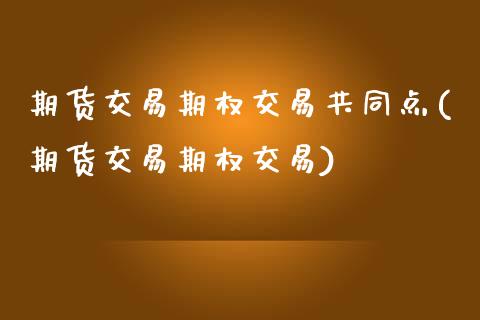 期货交易期权交易共同点(期货交易期权交易)_https://www.xmqjcw.com_股票投资_第1张