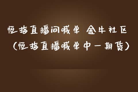 恒指直播间喊单 金牛社区（恒指直播喊单中**货）_https://www.xmqjcw.com_期货直播室_第1张