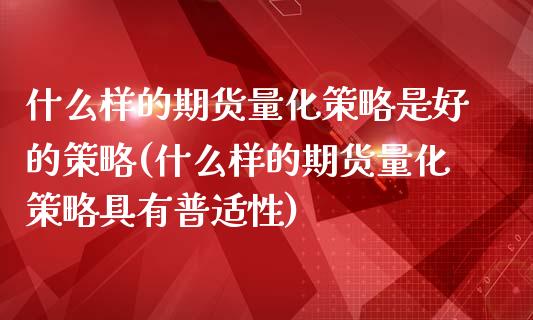 什么样的期货量化策略是好的策略(什么样的期货量化策略具有普适性)_https://www.xmqjcw.com_期货行情_第1张