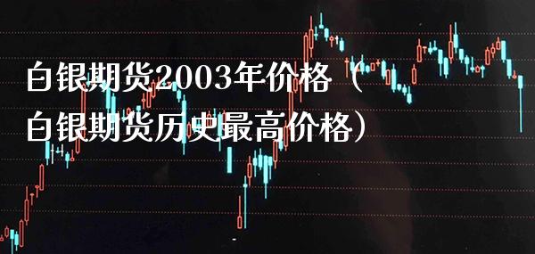 白银期货2003年价格（白银期货历史最高价格）_https://www.xmqjcw.com_期货投资_第1张