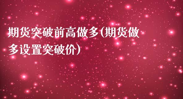 期货突破前高做多(期货做多设置突破价)_https://www.xmqjcw.com_期货行情_第1张