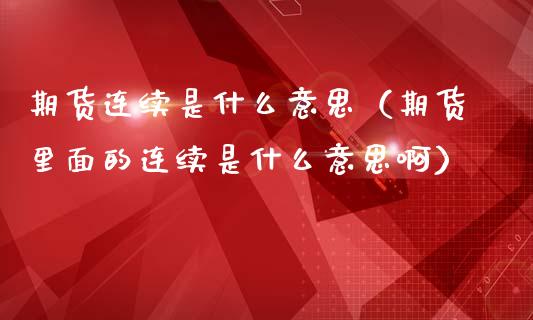 期货连续是什么意思（期货里面的连续是什么意思啊）_https://www.xmqjcw.com_期货直播室_第1张