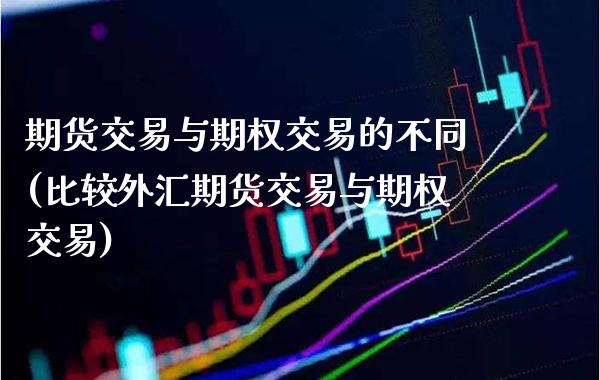 期货交易与期权交易的不同(比较外汇期货交易与期权交易)_https://www.xmqjcw.com_期货百科_第1张