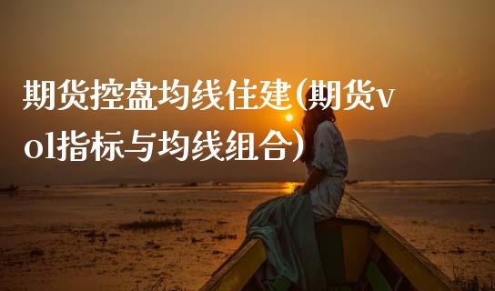 期货控盘均线住建(期货vol指标与均线组合)_https://www.xmqjcw.com_期货百科_第1张
