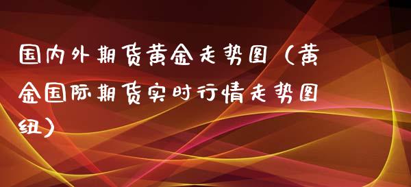 国内外期货黄金走势图（黄金国际期货实时行情走势图纽）_https://www.xmqjcw.com_期货投资_第1张