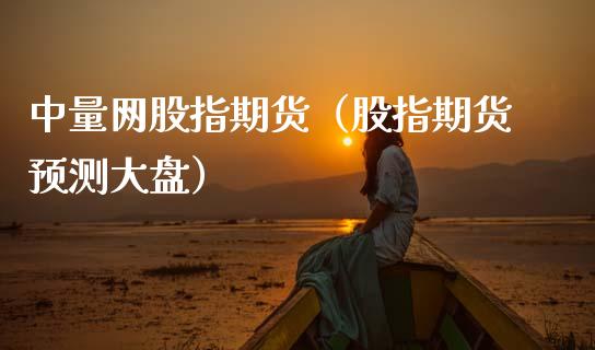 中量网股指期货（股指期货预测大盘）_https://www.xmqjcw.com_期货直播室_第1张