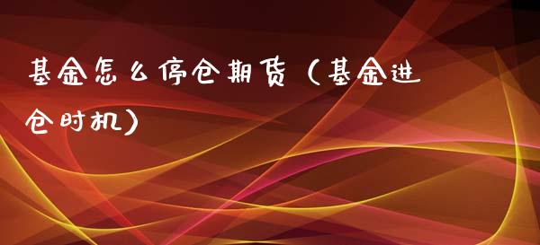 基金怎么停仓期货（基金进仓时机）_https://www.xmqjcw.com_期货开户_第1张