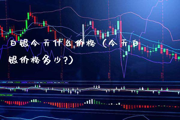 白银今天什么价格（今天白银价格多少?）_https://www.xmqjcw.com_期货投资_第1张