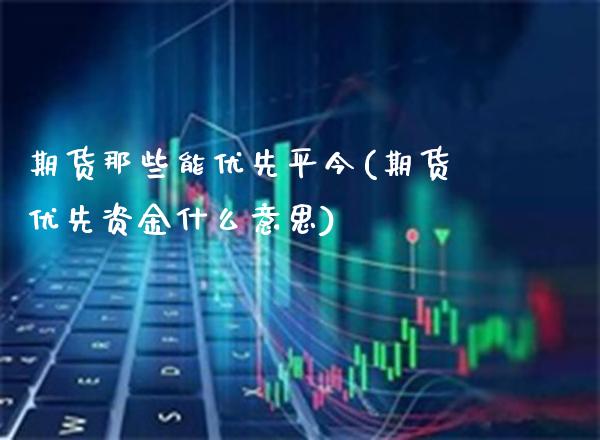 期货那些能优先平今(期货优先资金什么意思)_https://www.xmqjcw.com_股票投资_第1张