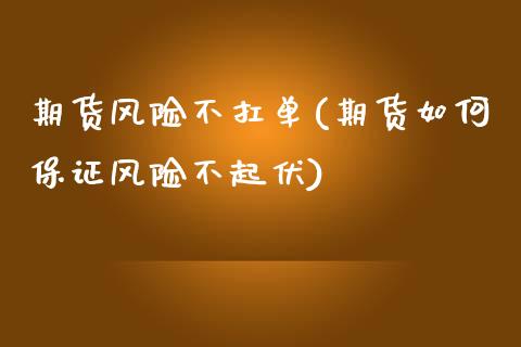 期货风险不扛单(期货如何保证风险不起伏)_https://www.xmqjcw.com_基金理财_第1张