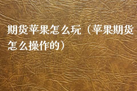 期货苹果怎么玩（苹果期货怎么操作的）_https://www.xmqjcw.com_期货直播室_第1张