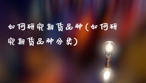 如何研究期货品种(如何研究期货品种分类)_https://www.xmqjcw.com_基金理财_第1张
