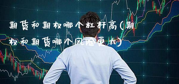 期货和期权哪个杠杆高(期权和期货哪个风险更大)_https://www.xmqjcw.com_期货百科_第1张