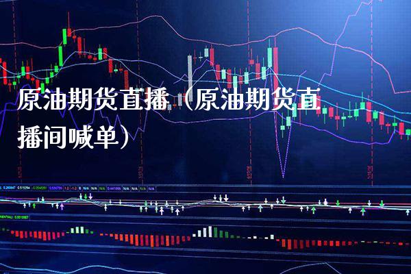 原油期货直播（原油期货直播间喊单）_https://www.xmqjcw.com_期货投资_第1张