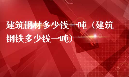 建筑钢材多少钱一吨（建筑钢铁多少钱一吨）_https://www.xmqjcw.com_期货直播室_第1张