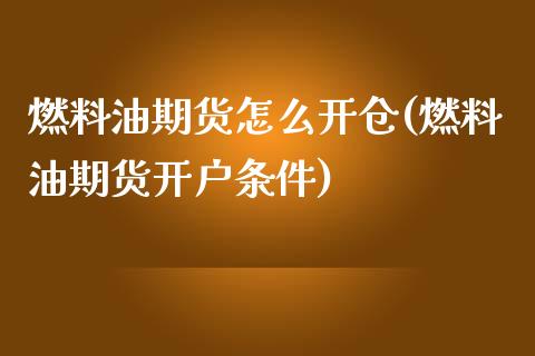 燃料油期货怎么开仓(燃料油期货开户条件)_https://www.xmqjcw.com_期货百科_第1张