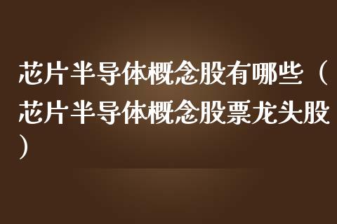 芯片半导体概念股有哪些（芯片半导体概念股票龙头股）_https://www.xmqjcw.com_股票投资_第1张