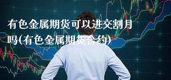 有色金属期货可以进交割月吗(有色金属期货合约)_https://www.xmqjcw.com_股票投资_第1张