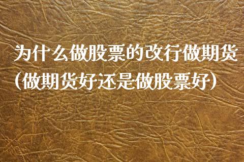 为什么做股票的改行做期货(做期货好还是做股票好)_https://www.xmqjcw.com_期货百科_第1张