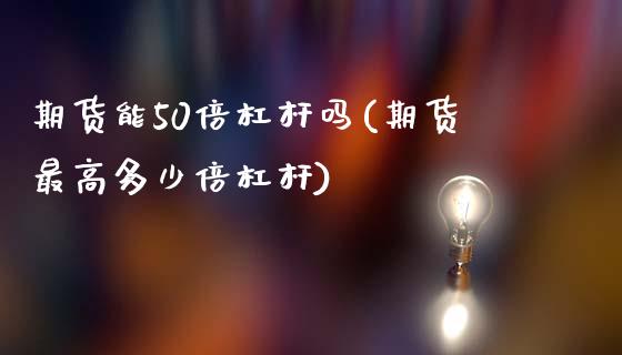 期货能50倍杠杆吗(期货最高多少倍杠杆)_https://www.xmqjcw.com_基金理财_第1张