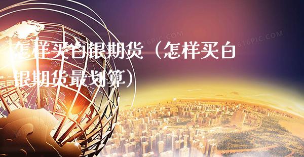 怎样买白银期货（怎样买白银期货最划算）_https://www.xmqjcw.com_期货投资_第1张
