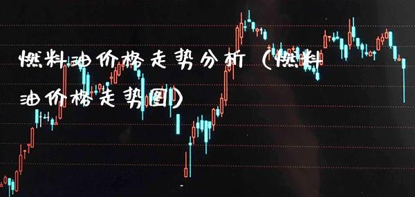 燃料油价格走势分析（燃料油价格走势图）_https://www.xmqjcw.com_期货直播室_第1张
