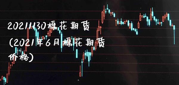 20211130棉花期货(2021年6月棉花期货价格)_https://www.xmqjcw.com_期货百科_第1张