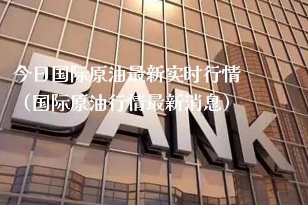 今日国际原油最新实时行情（国际原**情最新消息）_https://www.xmqjcw.com_期货行情_第1张