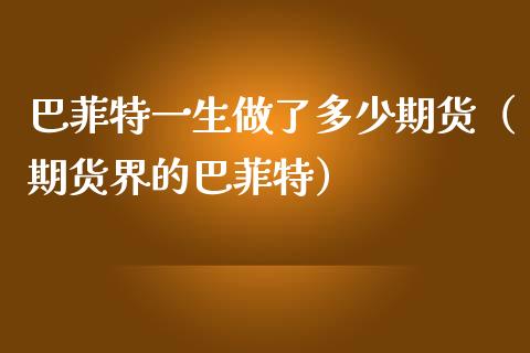 巴菲特一生做了多少期货（期货界的巴菲特）_https://www.xmqjcw.com_期货行情_第1张