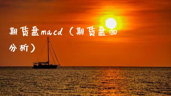 期货盘macd（期货盘面分析）_https://www.xmqjcw.com_期货行情_第1张