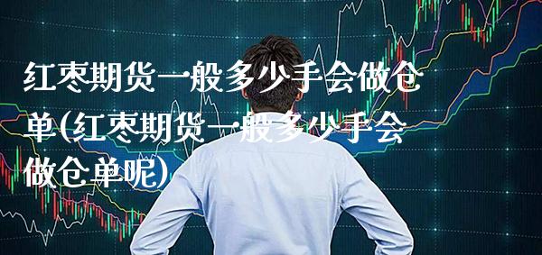 红枣期货一般多少手会做仓单(红枣期货一般多少手会做仓单呢)_https://www.xmqjcw.com_期货投资_第1张